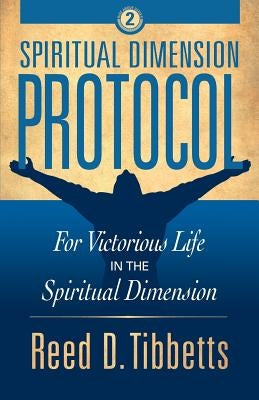 Spiritual Dimension Protocol: For Victorious Life in the Spiritual Dimension by Tibbetts, Reed D.