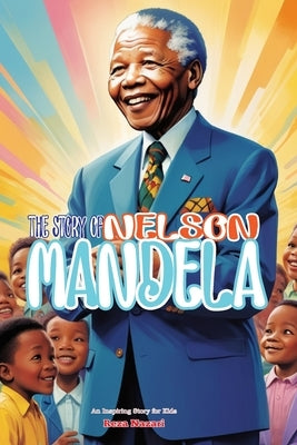 The Story of Nelson Mandela: An Inspiring Story for Kids by Nazari