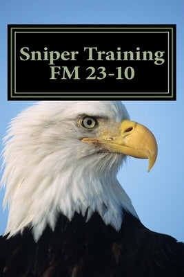 Sniper Training FM 23-10: OFFICIAL U.S. Army Field Manual 23-10 (Sniper Training) by The Army, Department Of