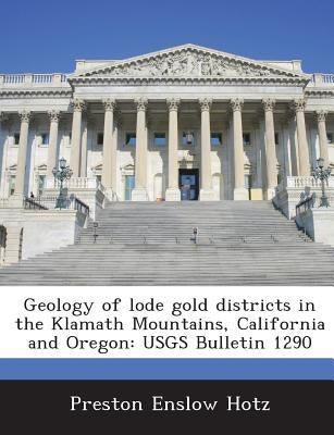 Geology of Lode Gold Districts in the Klamath Mountains, California and Oregon: Usgs Bulletin 1290 by Hotz, Preston Enslow