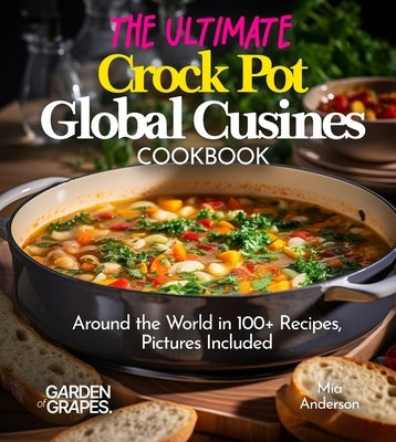 The Ultimate Crock Pot Global Cusines Cookbook: Around the World in 100+ Recipes, Featuring Dishes From New Orleans Gumbo to Mongolian Lamb Stew, Pict by Anderson, Mia