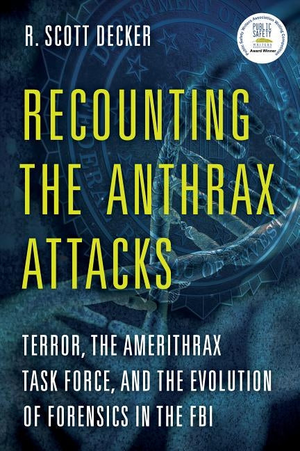 Recounting the Anthrax Attacks: Terror, the Amerithrax Task Force, and the Evolution of Forensics in the FBI by Decker, R. Scott