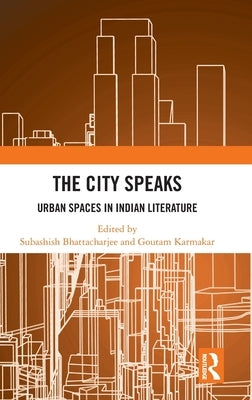 The City Speaks: Urban Spaces in Indian Literature by Bhattacharjee, Subashish