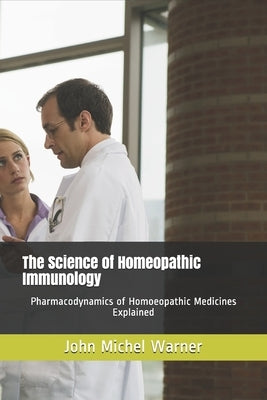 The Science of Homeopathic Immunology: Pharmacodynamics of Homoeopathic Medicines Explained by Warner, John Michel