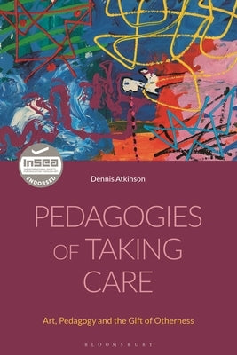 Pedagogies of Taking Care: Art, Pedagogy and the Gift of Otherness by Atkinson, Dennis