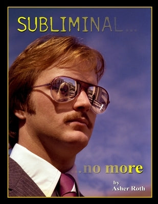 Subliminal... ...no more: An Exploration of the Persuasive Techniques used in Periodical and Other Static-Image Advertising over the Last Fifty by Roth, Asher