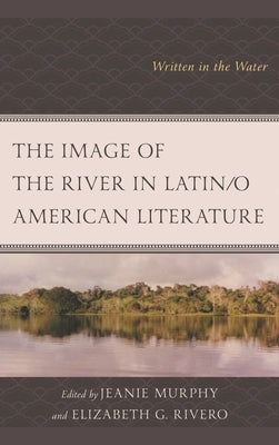 Image of the River in Latin/o American Literature: Written in the Water by Murphy, Jeanie