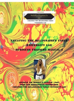 Creating The Millionaires Table University Lab Business Curriculum - Business Manual 4 by Outlaw, Apostle Bridget