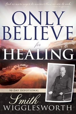 Only Believe for Healing: 90-Day Devotional by Wigglesworth, Smith