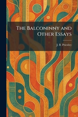 The Balconinny and Other Essays by Priestley, J. B.