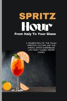 Spritz Hour: , From Italy To Your Glass: A Celebration Of The Italian Aperitivo Culture And The Aperol Spritz Experience With Easy Classic Recipe Guid by Ghaliu, Tamar