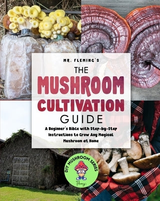 The Mushroom Cultivation Guide: A Beginner's Bible with Step-by-Step Instructions to Grow Any Magical Mushroom at Home by Fleming, Stephen