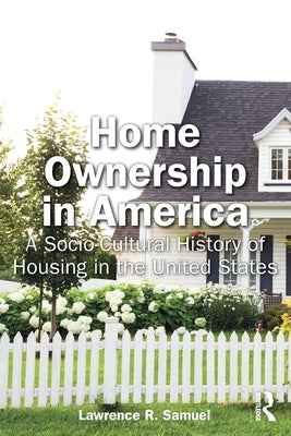 Home Ownership in America: A Socio-Cultural History of Housing in the United States by Samuel, Lawrence