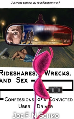 Ridehares, Wrecks, and Sex: Confessions of a Convicted Uber Driver by F. N. Schmo, Joe