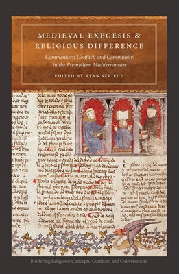 Medieval Exegesis and Religious Difference: Commentary, Conflict, and Community in the Premodern Mediterranean by Szpiech, Ryan