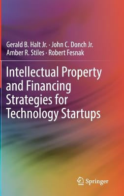 Intellectual Property and Financing Strategies for Technology Startups by Halt Jr, Gerald B.