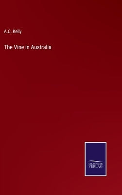 The Vine in Australia by Kelly, A. C.