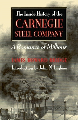 The Inside History of the Carnegie Steel Company: A Romance of Millions by Bridge, James Howard