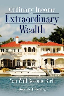 Ordinary Income Extraordinary Wealth: You Will Become Rich by Fleming, Dominic J.