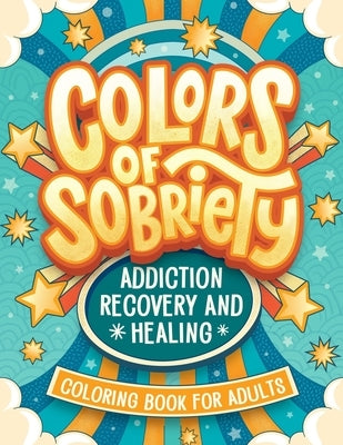 Colors of Sobriety - Addiction Recovery and Healing Coloring Book for Adults: Alcohol, Narcotics Addiction Living Clean Affirmation Slogans and Quotes by Jm Quiling