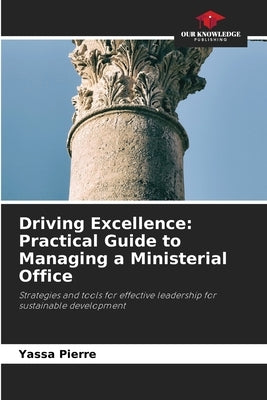 Driving Excellence: Practical Guide to Managing a Ministerial Office by Pierre, Yassa