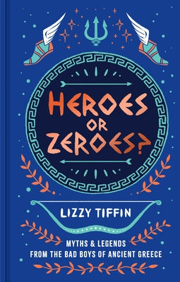 Heroes or Zeroes?: Myths and Legends from the Bad Boys of Ancient Greece by Tiffin, Lizzy