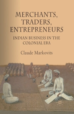 Merchants, Traders, Entrepreneurs: Indian Business in the Colonial Era by Markovits, C.