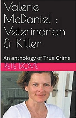 Valerie McDaniel: Veterinarian & Killer An Anthology of True Crime by Dove, Pete