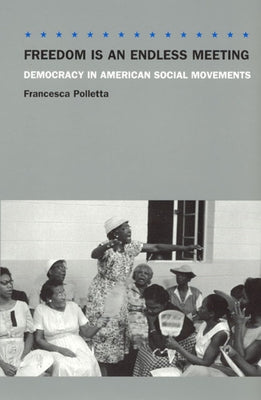 Freedom Is an Endless Meeting: Democracy in American Social Movements by Polletta, Francesca