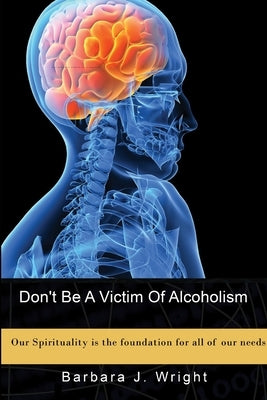 Don't Be A Victim Of Alcoholism by Wright, Barbara J.