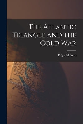 The Atlantic Triangle and the Cold War by McInnis, Edgar 1899-1973