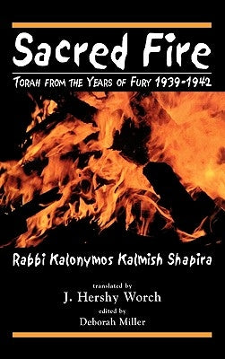 Sacred Fire: Torah from the Years of Fury 1939-1942 by Shapira, Kalonymus Kalmish