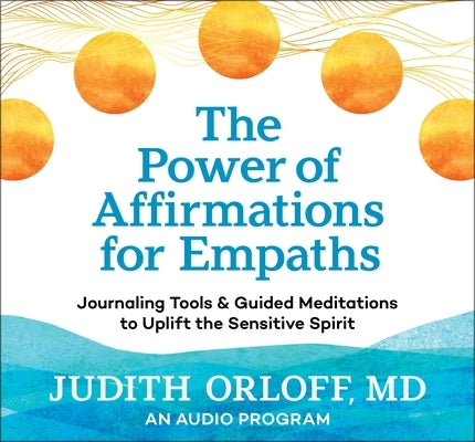 The Power of Affirmations for Empaths: Journaling Tools and Guided Meditations to Uplift the Sensitive Spirit by Orloff, Judith