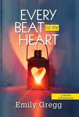 Every Beat of my Heart: A Memoir Of Redemption by Gregg, Emily