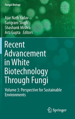 Recent Advancement in White Biotechnology Through Fungi: Volume 3: Perspective for Sustainable Environments by Yadav, Ajar Nath