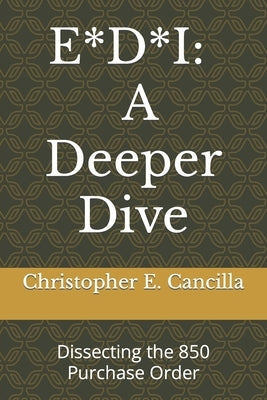 E*d*i: A Deeper Dive: Dissecting the 850 Purchase Order by Cancilla, Christopher E.