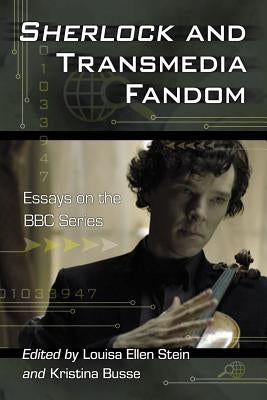 Sherlock and Transmedia Fandom: Essays on the BBC Series by Stein, Louisa Ellen