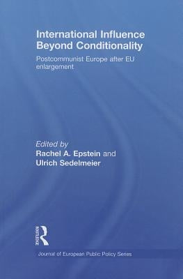 International Influence Beyond Conditionality: Postcommunist Europe After EU Enlargement by Epstein, Rachel A.