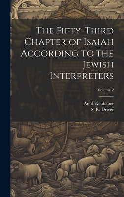 The Fifty-third Chapter of Isaiah According to the Jewish Interpreters; Volume 2 by Neubauer, Adolf 1832-1907