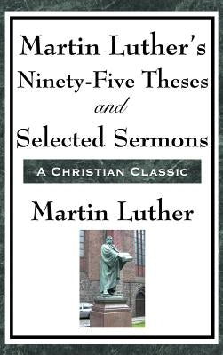 Martin Luther's Ninety-Five Theses and Selected Sermons by Luther, Martin