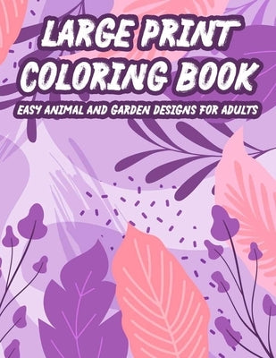 Large Print Coloring Book Easy Animal And Garden Designs For Adults: Simple Illustrations, Designs, And Patterns Of Spring For Elderly Adults To Color by Maude, Alice