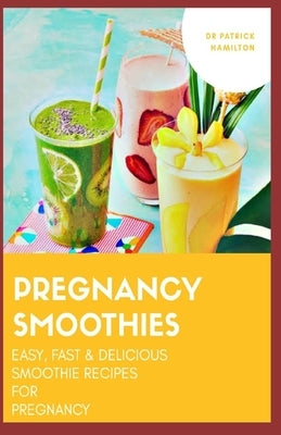 Pregnancy Smoothies: easy, fast and delicious smoothie recipes for pregnancy by Hamilton, Patrick