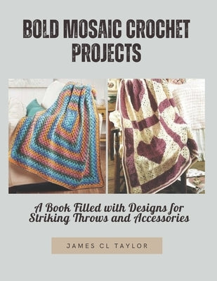 Bold Mosaic Crochet Projects: A Book Filled with Designs for Striking Throws and Accessories by Taylor, James CL