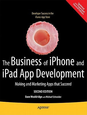 The Business of iPhone and iPad App Development: Making and Marketing Apps That Succeed by Wooldridge, Dave