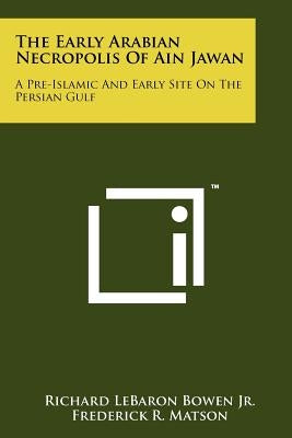 The Early Arabian Necropolis Of Ain Jawan: A Pre-Islamic And Early Site On The Persian Gulf by Bowen Jr, Richard Lebaron