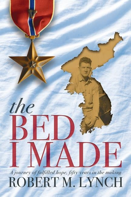 The Bed I Made: A Journey of Fulfilled Hope, Fifty Years in the Making by Lynch, Robert M.