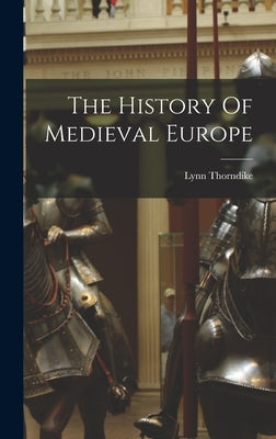 The History Of Medieval Europe by Thorndike, Lynn