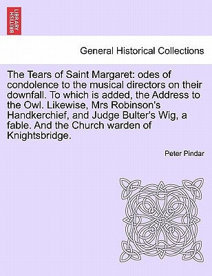 The Tears of Saint Margaret: Odes of Condolence to the Musical Directors on Their Downfall. to Which Is Added, the Address to the Owl. Likewise, Mr by Pindar, Peter