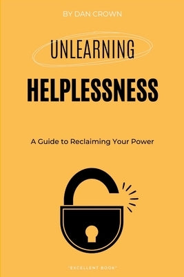 Unlearning Helplessness: A Guide to Reclaiming Your Power by Crown, Dan