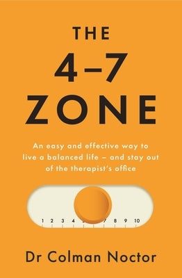 The 4-7 Zone: An Easy and Effective Way to Live a Balanced Life - And Stay Out of the Therapist's Office by Noctor, Colman